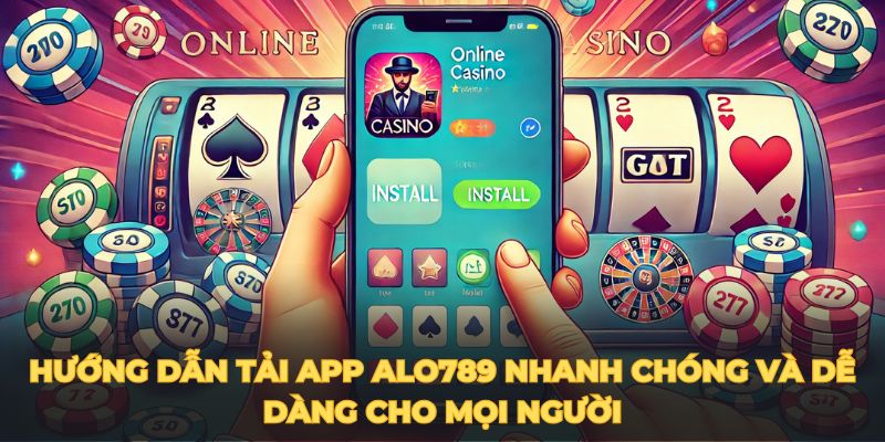 Hướng dẫn tải app ALO789 nhanh chóng và dễ dàng cho mọi người