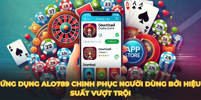 Ứng dụng ALO789 chinh phục người dùng bởi hiệu suất vượt trội